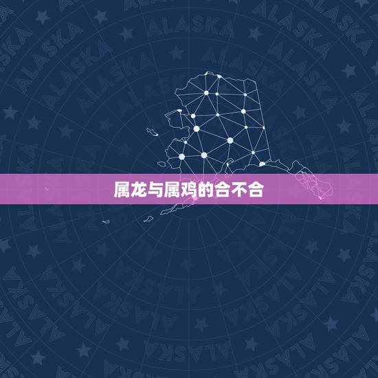 属龙与属鸡的合不合，属龙属鸡的互为贵人吗