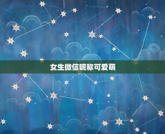 女生微信昵称可爱萌，微信网名可爱女生萌