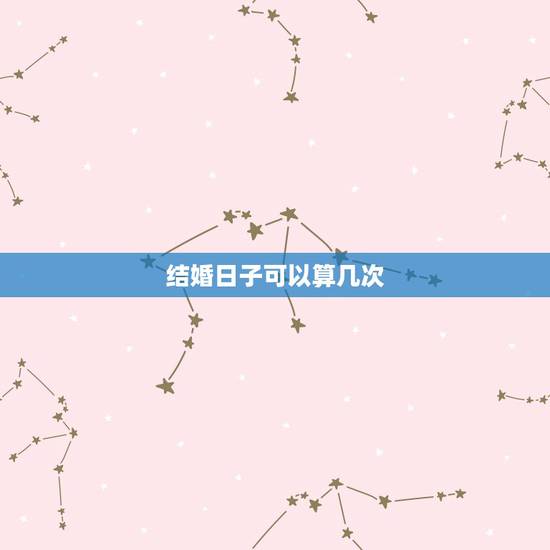 结婚日子可以算几次,结婚日子,算了一次,然后对者几个日子都不满意,不能 结婚日子可以算几次,结婚日子,算了一次,然后对者几个日子都不满意,不能