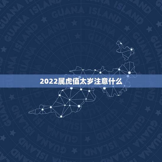 2022属虎值太岁注意什么，2022年犯太岁列表