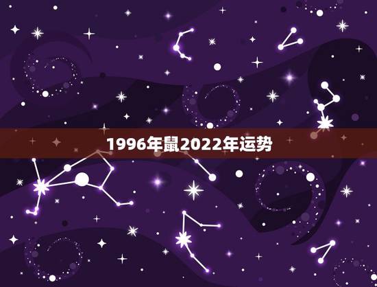 1996年鼠2022年运势，96年属鼠男2021年运势运程