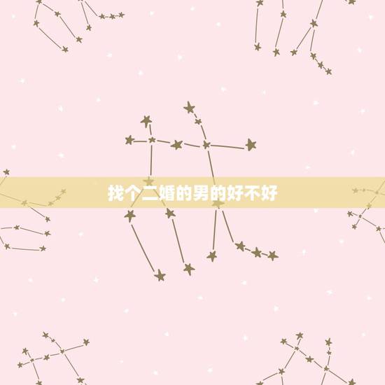 找个二婚的男的好不好，找个二婚男正常嘛？