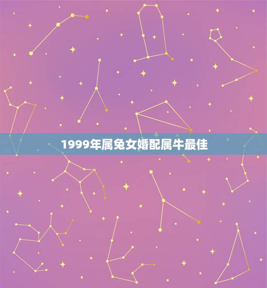 1999年属兔女婚配属牛最佳，属相婚配:男属兔和女属牛相配吗