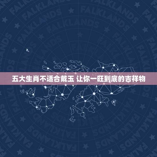 五大生肖不适合戴玉 让你一旺到底的吉祥物 五大生肖不适合戴玉 让你一旺到底的吉祥物