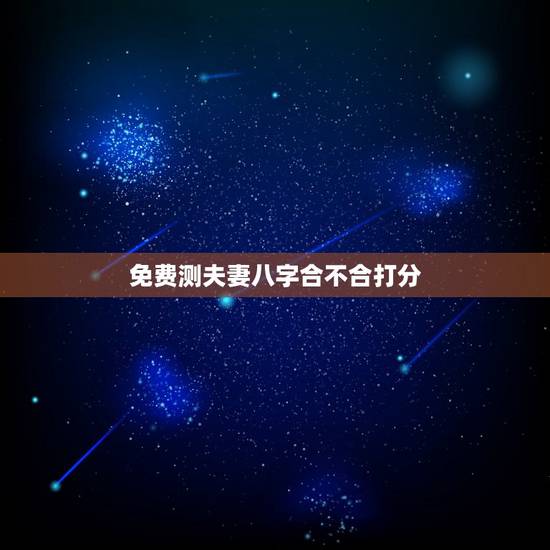 免费测夫妻八字合不合打分，测两人八字合不合