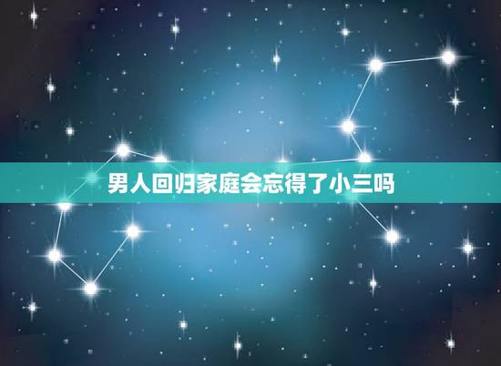 男人回归家庭会忘得了小三吗,男人回归多久会忘记小三? 男人回归家庭会忘得了小三吗,男人回归多久会忘记小三?