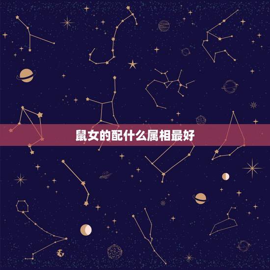 鼠女的配什么属相最好,属鼠的女人配什么属相的婚姻好 鼠女的配什么属相最好,属鼠的女人配什么属相的婚姻好