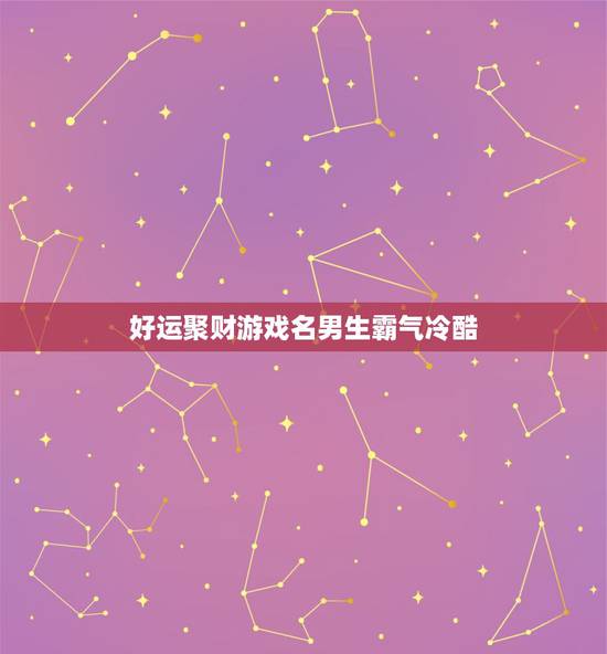 好运聚财游戏名男生霸气冷酷，可以带来好运的游戏名字有哪些？