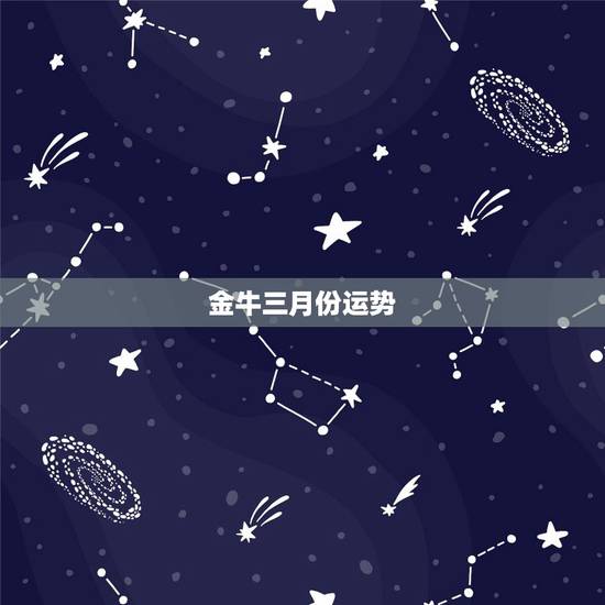 金牛三月份运势，3月份金牛座运势如何？主要感情