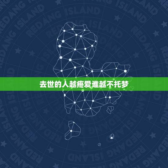 去世的人越疼爱谁越不托梦,去世的人真会给活着的人托梦吗 去世的人越疼爱谁越不托梦,去世的人真会给活着的人托梦吗