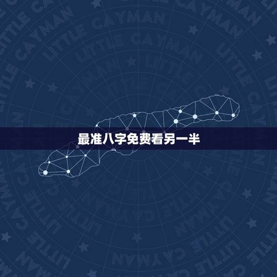 最准八字免费看另一半,八字看配偶准不准? 最准八字免费看另一半,八字看配偶准不准?