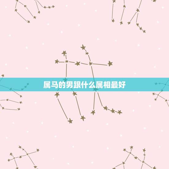 属马的男跟什么属相最好,属马的女孩嫁属什么属相的男生好 属马的男跟什么属相最好,属马的女孩嫁属什么属相的男生好