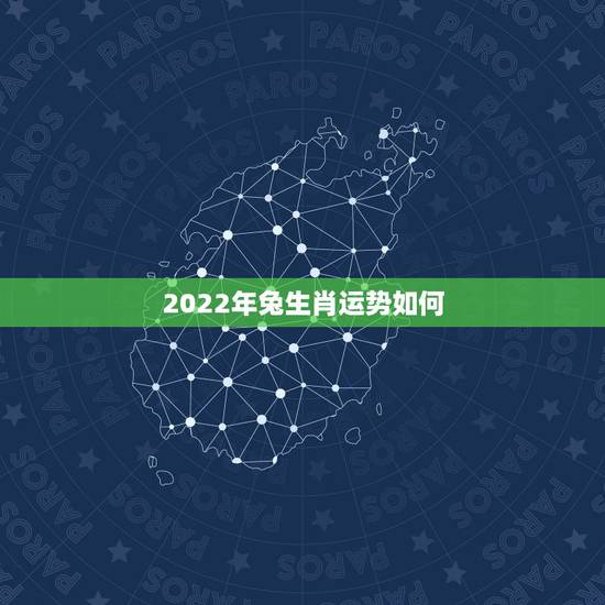 2022年兔生肖运势如何,2022年运势最好的生肖 2022年兔生肖运势如何,2022年运势最好的生肖