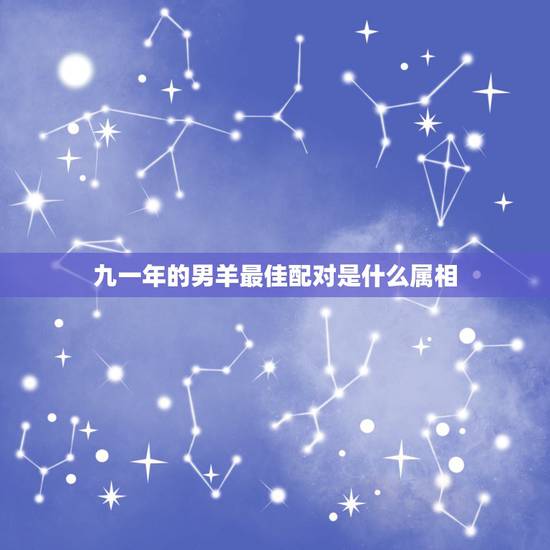 九一年的男羊最佳配对是什么属相,91年男属羊的和什么属相最配? 九一年的男羊最佳配对是什么属相,91年男属羊的和什么属相最配?