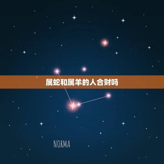 属蛇和属羊的人合财吗,属羊和属蛇的财运怎么样 属蛇和属羊的人合财吗,属羊和属蛇的财运怎么样