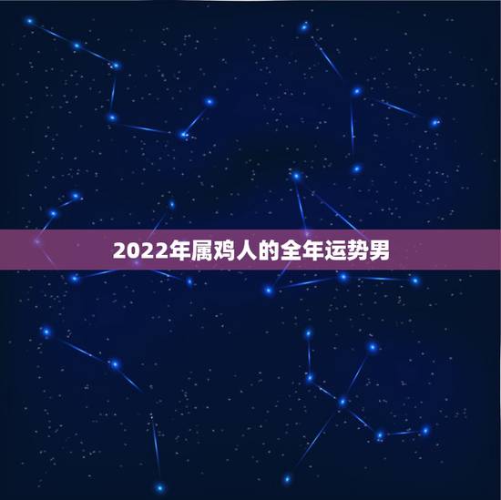 2022年属鸡人的全年运势男,1981属鸡人40岁到49岁运程 2022年属鸡人的全年运势男,1981属鸡人40岁到49岁运程