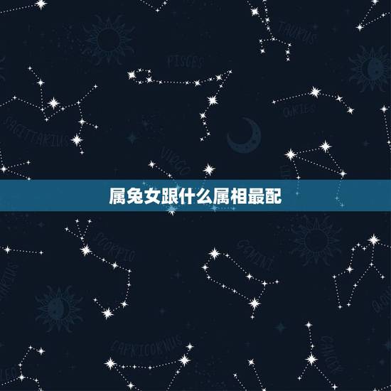 属兔女跟什么属相最配，属兔的和什么属相不合