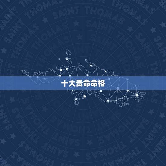 十大贵命命格，大富大贵之命格的出生时辰