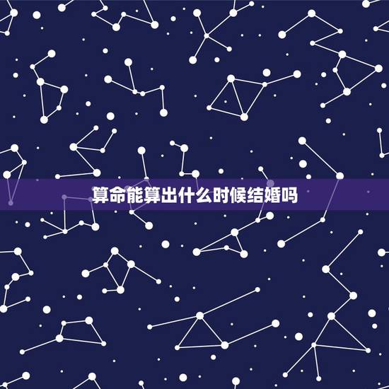 算命能算出什么时候结婚吗，算命的能看出什么时候缘分出现和结婚吗？