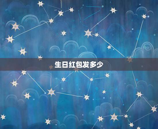 生日红包发多少,生日红包发多少寓意比较好 生日红包发多少,生日红包发多少寓意比较好