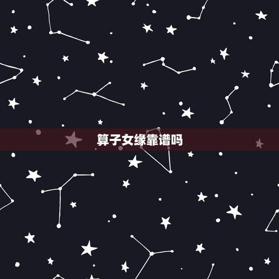 算子女缘靠谱吗,八字怎么算子女缘 算子女缘靠谱吗,八字怎么算子女缘