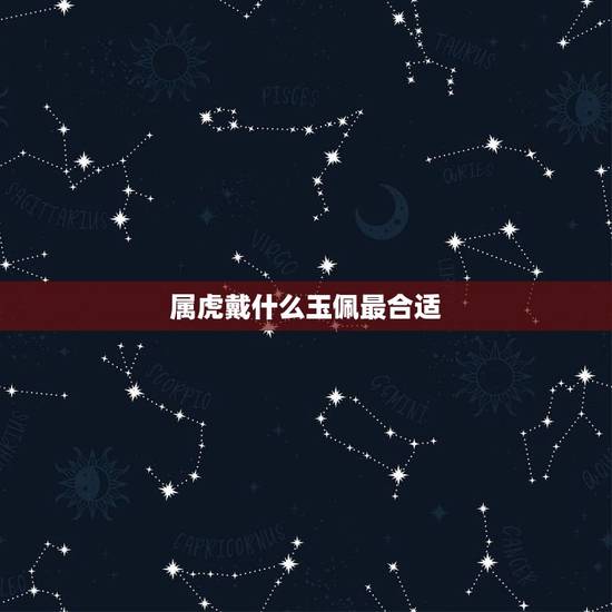 属虎戴什么玉佩最合适,属虎的人适合戴什么玉 属虎戴什么玉佩最合适,属虎的人适合戴什么玉