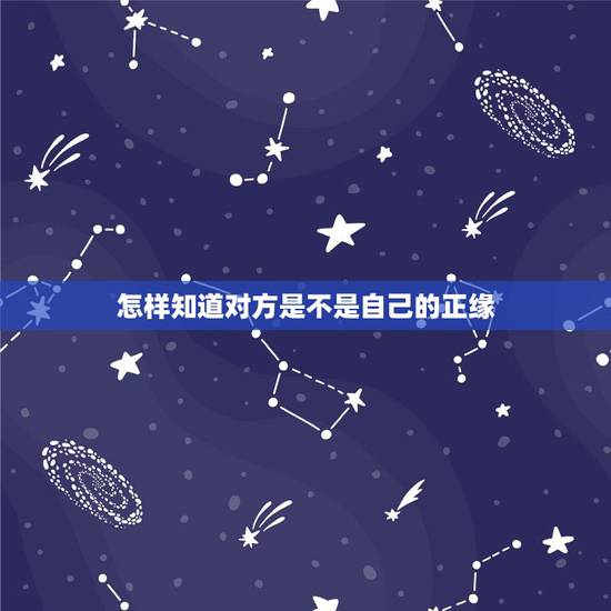 怎样知道对方是不是自己的正缘，怎样才能看出一个女孩子是不是自己的正缘？