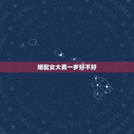 婚配女大男一岁好不好，婚配忌讳女大一