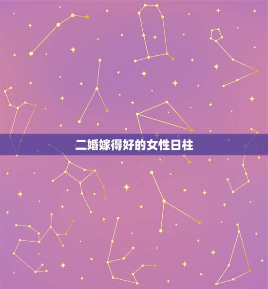 二婚嫁得好的女性日柱,二婚女人择偶条件是什么 二婚嫁得好的女性日柱,二婚女人择偶条件是什么