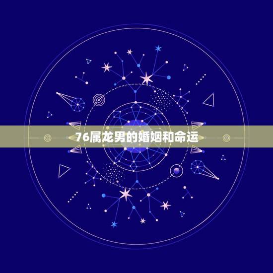 76属龙男的婚姻和命运,1976属龙人男感情方面 76属龙男的婚姻和命运,1976属龙人男感情方面