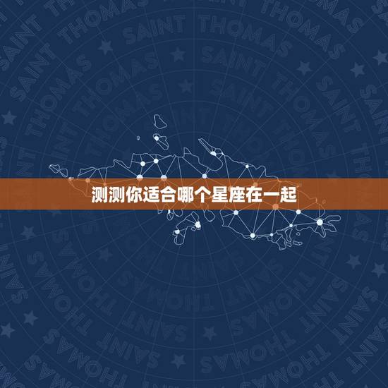 测测你适合哪个星座在一起,心理测试适合和什么星座男在一起 测测你适合哪个星座在一起,心理测试适合和什么星座男在一起