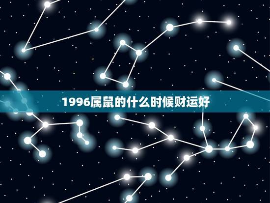 1996属鼠的什么时候财运好，1996年属鼠在哪一年运气相对来说比较好