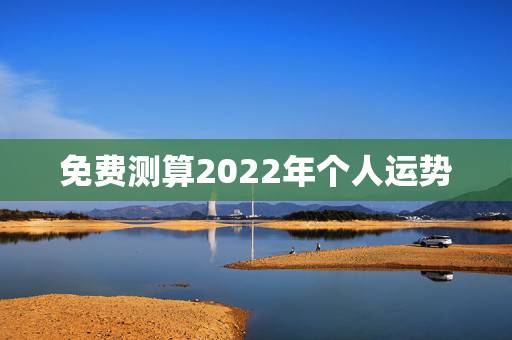 免费测算2022年个人运势，生辰八字算命正缘