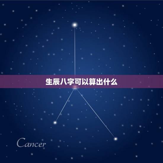 生辰八字可以算出什么，生辰八字都包括哪些内容？