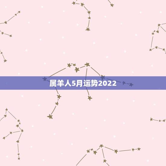 属羊人5月运势2022，属羊人2023年每月运势