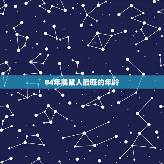 84年属鼠人最旺的年龄，1984年属鼠的人哪年什么时候运气好