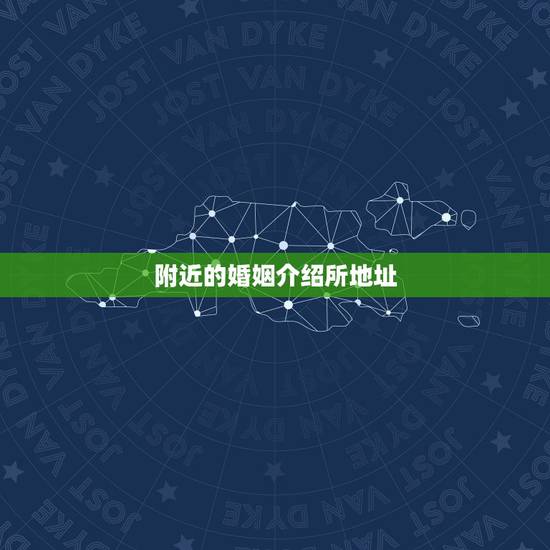 附近的婚姻介绍所地址,婚姻介绍所地址 附近的婚姻介绍所地址,婚姻介绍所地址