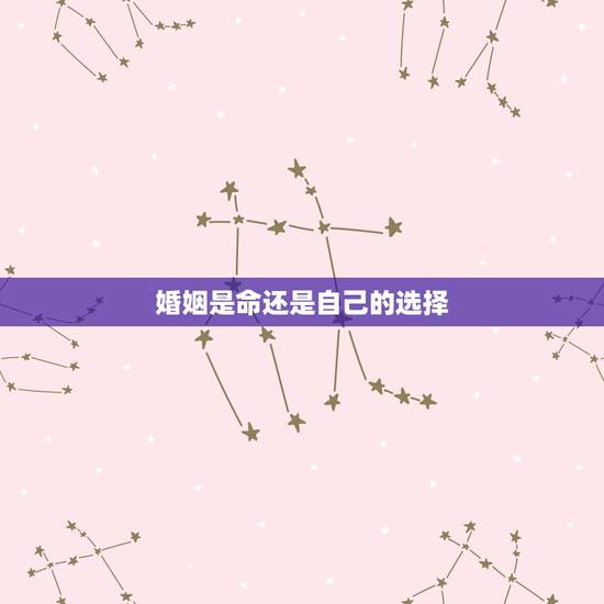 婚姻是命还是自己的选择，婚姻是选择自己喜欢的还是父母安排的