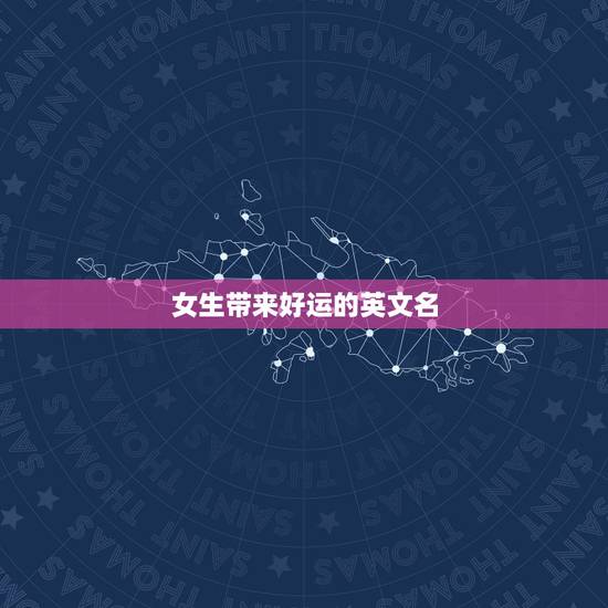 女生带来好运的英文名，求一个女生英文名，最好是寓意好的