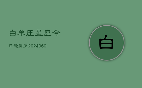 白羊座星座今日运势男(20240605) 白羊座星座今日运势男(20240605)