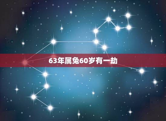 63年属兔60岁有一劫，63年属兔今年运气