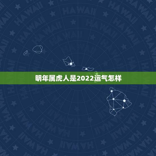 明年属虎人是2022运气怎样,属虎人2022年本命年运势 明年属虎人是2022运气怎样,属虎人2022年本命年运势