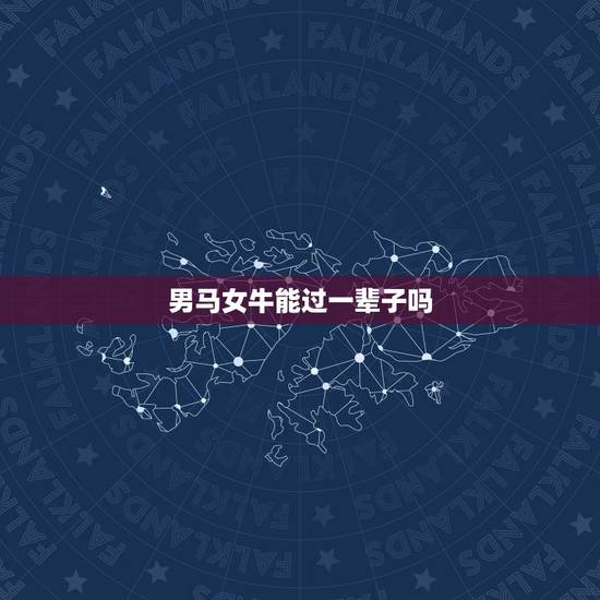 男马女牛能过一辈子吗,八字测算免费 男马女牛能过一辈子吗,八字测算免费