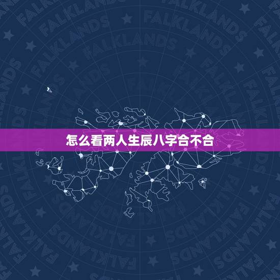 怎么看两人生辰八字合不合,生辰八字测算免费周易 怎么看两人生辰八字合不合,生辰八字测算免费周易