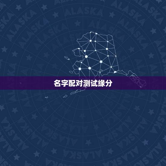 名字配对测试缘分，有什么缘分测试和姓名配对测两人之间的缘分的？