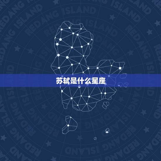 苏轼是什么星座,苏轼是摩羯座命不好,古代就开始玩十二星座了吗? 苏轼是什么星座,苏轼是摩羯座命不好,古代就开始玩十二星座了吗?