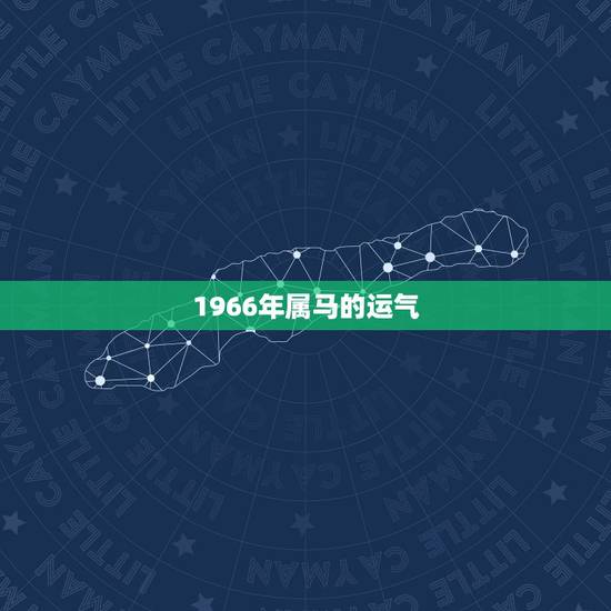 1966年属马的运气,1966年属马人运势 1966年属马的运气,1966年属马人运势