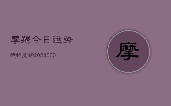 摩羯今日运势运程查询(20240603) 摩羯今日运势运程查询(20240603)