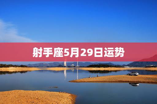 射手座5月29日运势，射手座6月运势2022 年