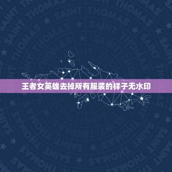 王者女英雄去掉所有服装的样子无水印，《王者荣耀 》女英雄没有衣服是什么